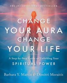 Change Your Aura, Change Your Life : A Step-by-Step Guide to Unfolding Your Spiritual Power