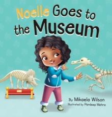 Noelle Goes to the Museum : A Story About New Adventures and Making Learning Fun for Kids Ages 2-8