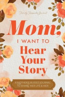 Mom, I Want to Hear Your Story : A Mother's Guided Journal To Share Her Life & Her Love