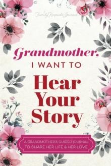 Grandmother, I Want to Hear Your Story : A Grandmother's Guided Journal To Share Her Life & Her Love