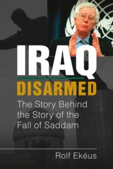 Iraq Disarmed : The Story Behind the Story of the Fall of Saddam