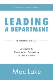 Leading a Department : Developing the Character and Competency to Lead a Ministry