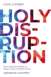 Holy Disruption : Harnessing the Prophetic to Shape a More Christlike Church