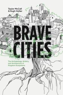 Brave Cities : The Archaeology, Artistry, and Architecture of Kingdom Ecosystems