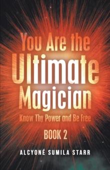 You Are The Ultimate Magician : Know Thy Power and Be Free