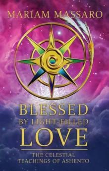 Blessed By Light-Filled Love : The Celestial Teachings of Ashento