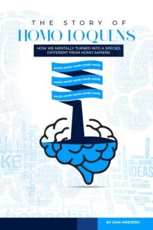 The Story of Homo Loquens : How We Have Mentally Turned into a Species Distinct from Homo Sapiens