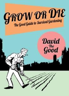 Grow or Die : The Good Guide to Survival Gardening: The Good Guide to Survival Gardening