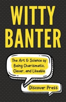 Witty Banter : The Art & Science of Being Charismatic, Clever, and Likeable