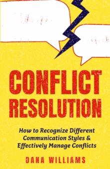 Conflict Resolution : How to Recognize Different Communication Styles & Effectively Manage Conflicts