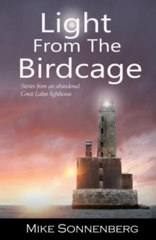 Light From The Birdcage : Stories From An Abandoned Lighthouse