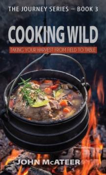 Cooking Wild : Taking Your Harvest From Field to Table