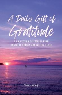 A Daily Gift of Gratitude : A Collection of Stories From Grateful Hearts Around the Globe