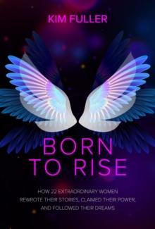 Born to Rise : How 22 extraordinary women rewrote their stories, claimed their power, and followed their dreams