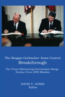 The Reagan-Gorbachev Arms Control Breakthrough : The Treaty Eliminating Intermediate-Range Nuclear Force (INF) Missiles