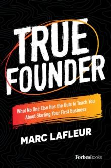 True Founder : What No One Else Has the Guts to Teach You About Starting Your First Business