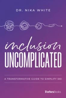 Inclusion Uncomplicated : A Transformative Guide To Simplify DEI