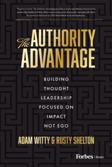 The Authority Advantage : Building Thought Leadership Focused on Impact Not Ego