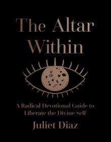 The Altar Within : A Radical Devotional Guide to Liberate the Divine Self