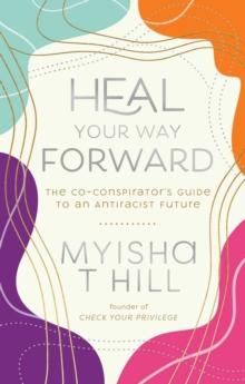 Heal Your Way Forward : The Co-Conspirator's Guide to an Antiracist Future