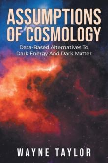 Assumptions Of Cosmology : Data-Based Alternatives To Dark Energy And Dark Matter