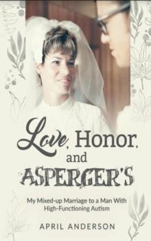 Love, Honor, and Asperger's : My Mixed-up Marriage to a Man With High-Functioning Autism