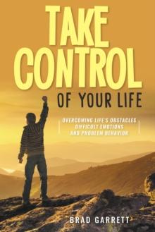 Take Control of Your Life : Overcoming Life's Obstacles Difficult Emotions and Problem Behavior