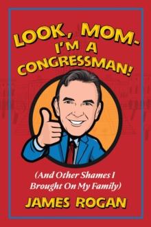 Look Mom! I'm a Congressman : (And Other Shames I Brought on My Family)