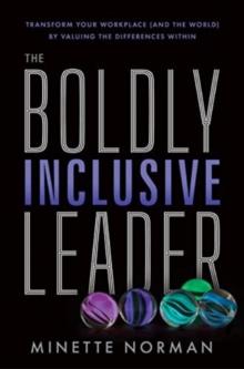 The Boldly Inclusive Leader : Transform Your Workplace (and the World) by Valuing the Differences Within