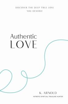 Authentic Love : Discover the Deep True Love You Deserve