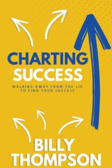 Charting Success : Walking Away from the Lie to Find Your Success