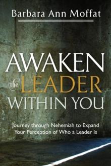 Awaken the Leader Within You : Journey through Nehemiah to Expand Your Perception of Who a Leader Is