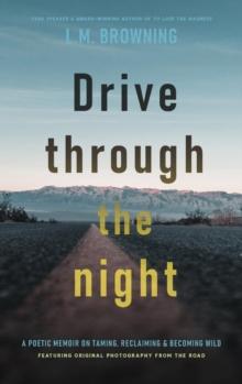 Drive Through the Night : A Poetic Memoir on Taming, Reclaiming & Becoming Wild