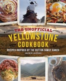 The Unofficial Yellowstone Cookbook : Recipes Inspired by the Dutton Family Ranch