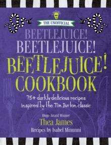 The Unofficial Beetlejuice! Beetlejuice! Beetlejuice! Cookbook : 75 darkly delicious recipes inspired by the Tim Burton classic