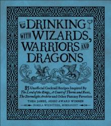 Drinking with Wizards, Warriors and Dragons : 85 unofficial drink recipes inspired by The Lord of the Rings, A Court of Thorns and Roses, The Stormlight Archive and other fantasy favorites