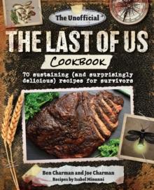 The Unofficial The Last of Us Cookbook : 70 sustaining (and surprisingly delicious) recipes for survivors