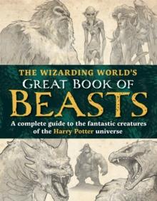 The Wizarding Worlds Great Book of Beasts : A complete guide to the fantastic creatures of the Harry Potter universe