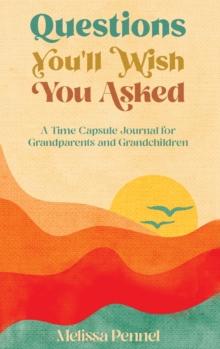 Questions You'll Wish You Asked : A Time Capsule Journal for Grandparents and Grandchildren