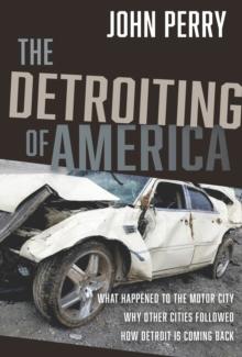 The Detroiting of America : What Happened to the Motor City - Why Other Cities Followed - How Detroit is Coming Back