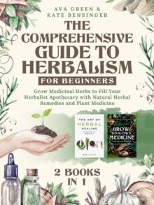 Comprehensive Guide to Herbalism for Beginners: (2 Books in 1) Grow Medicinal Herbs to Fill Your Herbalist Apothecary with Natural Herbal Remedies and Plant Medicine