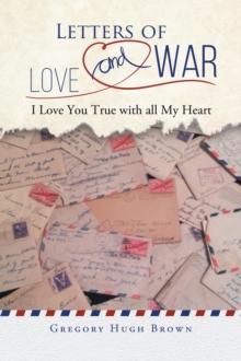 Letters of Love and War : I Love You True with all My Heart