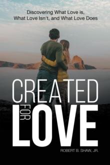 Created for Love : Discovering What Love is, What Love Isn't, and What Love Does