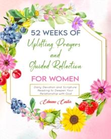 52 Weeks of Uplifting Prayers and Guided Reflection: Daily Devotion and Scripture Reading to Deepen Your Relationship with God