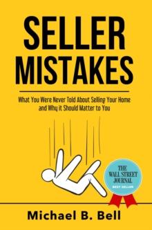 Seller Mistakes : What You Were Never Told About Selling Your Home and Why It Should Matter to You