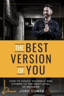 The Best Version of You : How to Coach Yourself and Others to the Next Level of Success