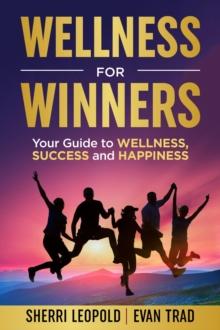 Wellness for Winners : Your Guide to Wellness, Success, and Happiness