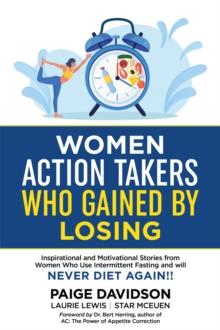 Women Action Takers Who Gained By Losing : Inspirational and Motivational Stories from Women Who Use Intermittent Fasting and Will NEVER DIET AGAIN!