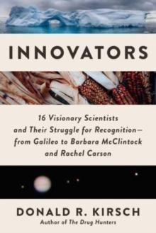 Innovators : 16 Visionary Scientists and Their Struggle for RecognitionFrom Galileo to Barbara McClintock and Rachel Carson