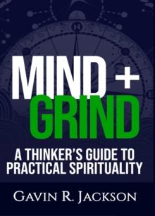 Mind + Grind : A Thinker's Guide to Practical Spirituality